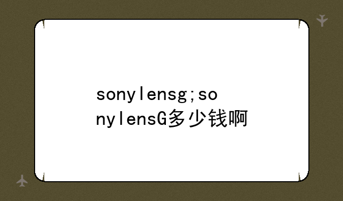 sonylensg;sonylensG多少钱啊