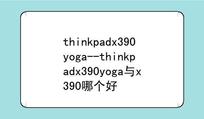 thinkpadx390yoga--thinkpadx390yoga与x390哪个好