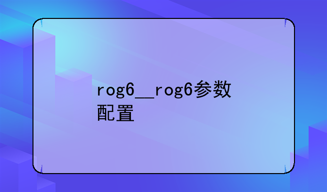 rog6__rog6参数配置