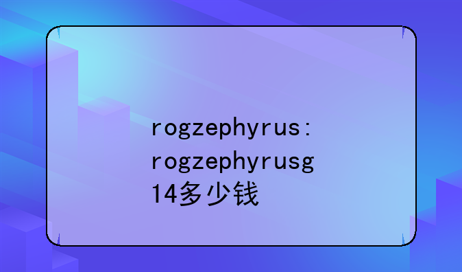 rogzephyrus:rogzephyrusg14多少钱