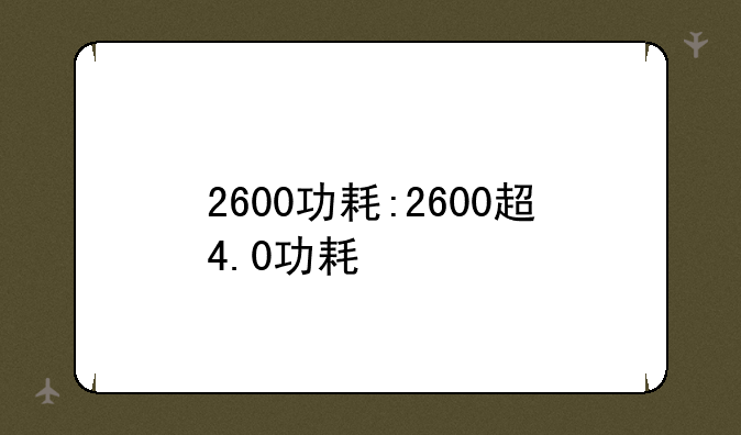 2600功耗:2600超4.0功耗