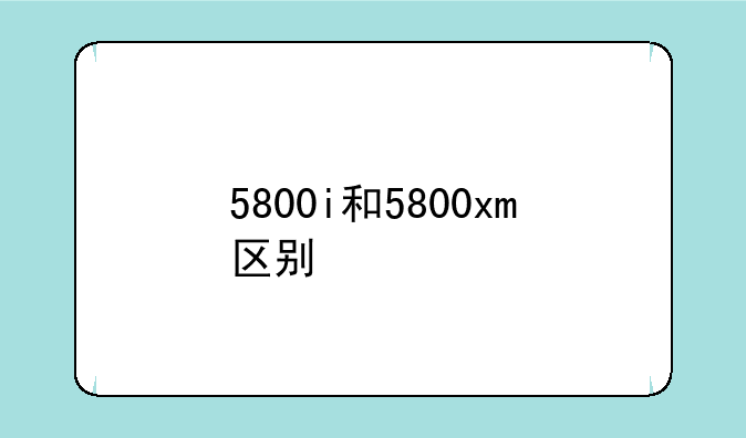 5800i和5800xm区别