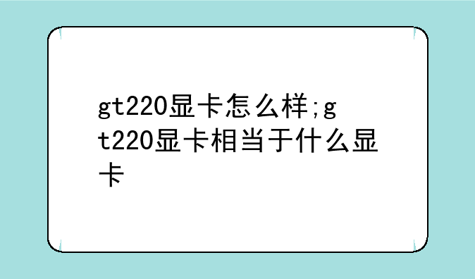 gt220显卡怎么样;gt220显卡相当于什么显卡