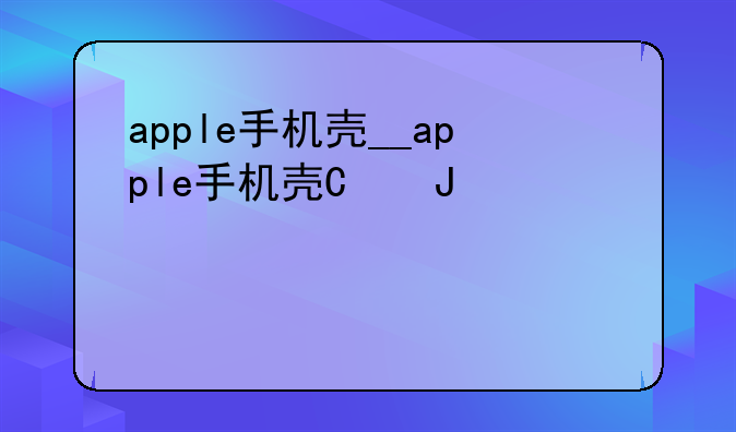 apple手机壳__apple手机壳可以退货吗