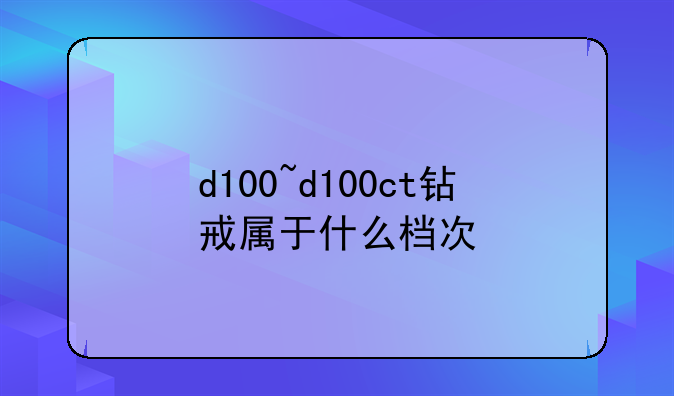 d100~d100ct钻戒属于什么档次