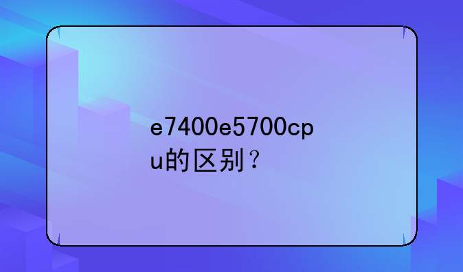 e7400e5700cpu的区别？