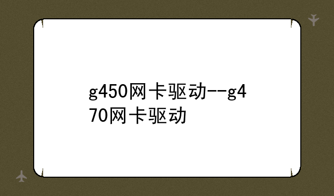 g450网卡驱动--g470网卡驱动