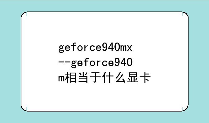 geforce940mx--geforce940m相当于什么显卡