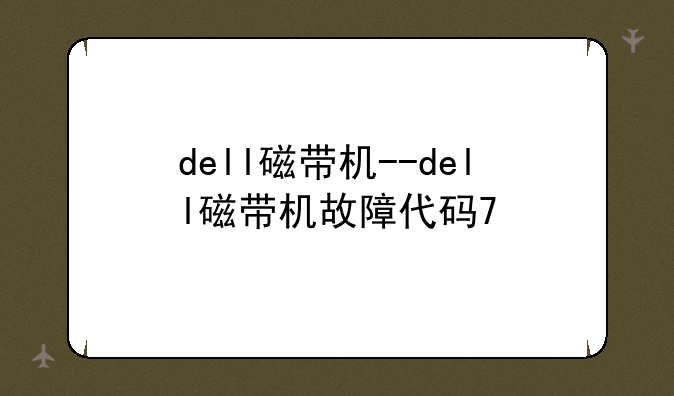 dell磁带机--dell磁带机故障代码7