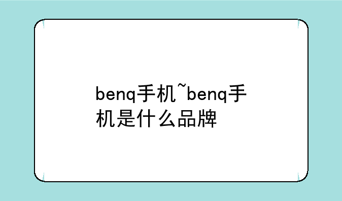 benq手机~benq手机是什么品牌