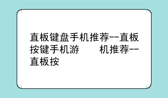 直板键盘手机推荐--直板按键手机游戏