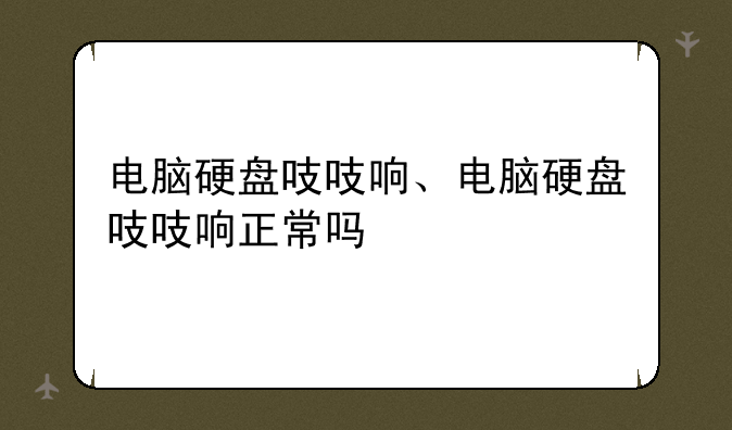 电脑硬盘吱吱响、电脑硬盘吱吱响正常吗