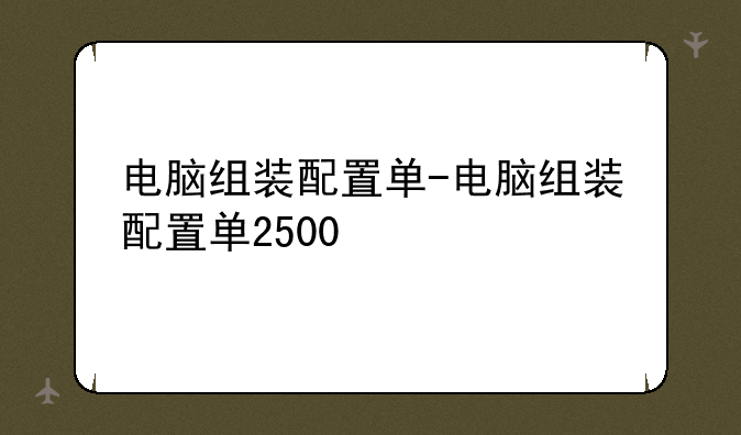 电脑组装配置单-电脑组装配置单2500