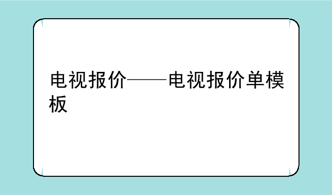 电视报价——电视报价单模板