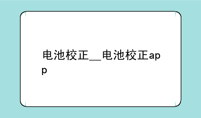 电池校正__电池校正app