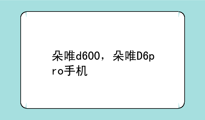 朵唯d600，朵唯D6pro手机