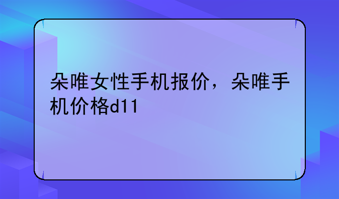 朵唯女性手机报价，朵唯手机价格d11