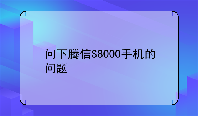 问下腾信S8000手机的问题