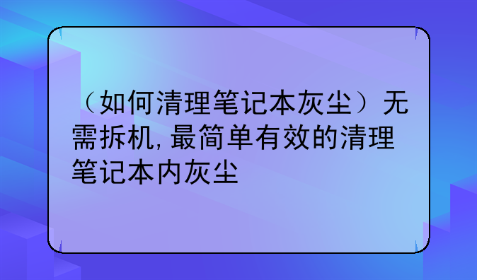 （如何清理笔记本灰尘）无需拆机,最简单有效的清理笔记本内灰尘