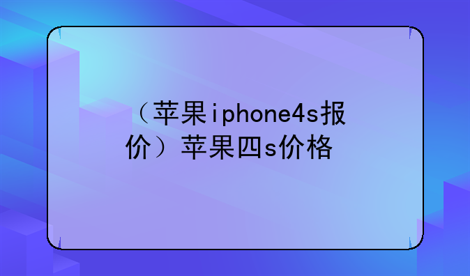 （苹果iphone4s报价）苹果四s价格