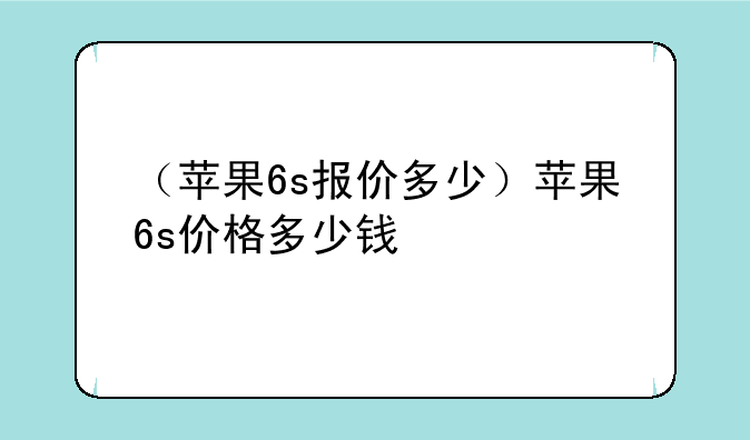 （苹果6s报价多少）苹果6s价格多少钱