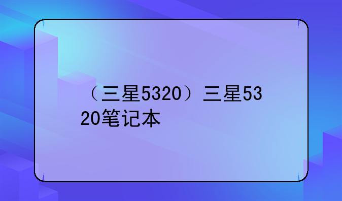 （三星5320）三星5320笔记本