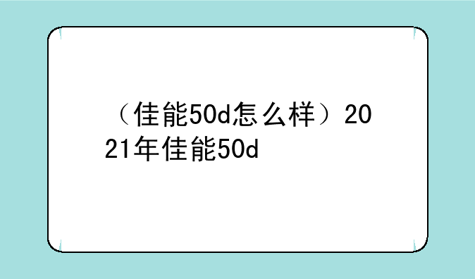 （佳能50d怎么样）2021年佳能50d