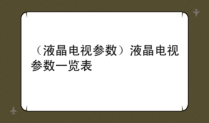 （液晶电视参数）液晶电视参数一览表