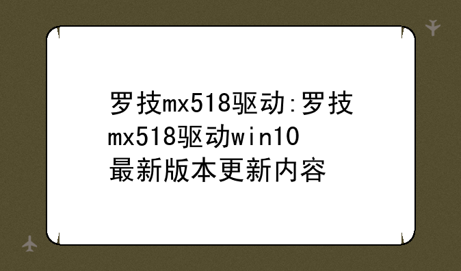 罗技mx518驱动:罗技mx518驱动win10最新版本更新内容