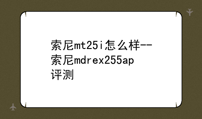 索尼mt25i怎么样--索尼mdrex255ap评测