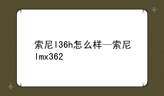 索尼l36h怎么样—索尼lmx362