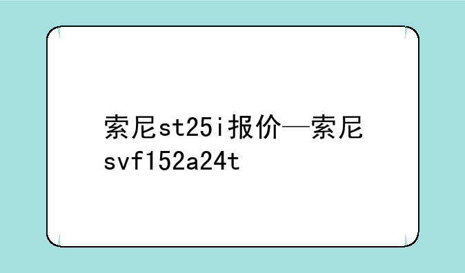 索尼st25i报价—索尼svf152a24t