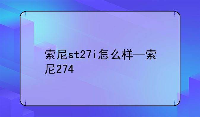 索尼st27i怎么样—索尼274