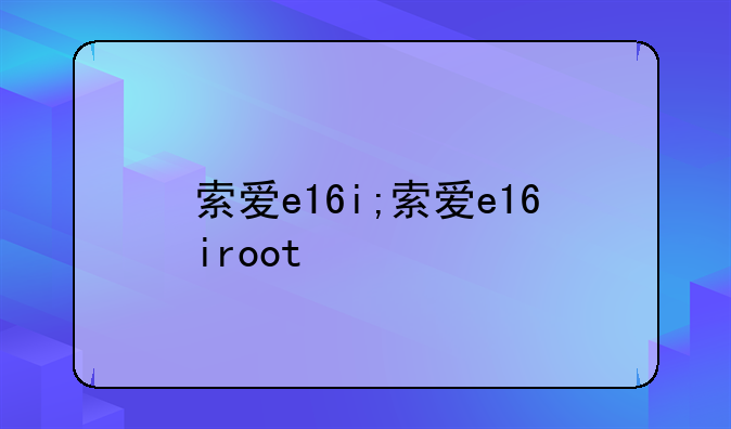 索爱e16i;索爱e16iroot
