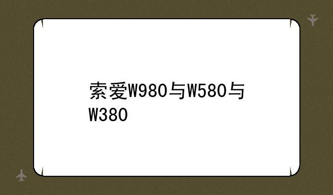 索爱W980与W580与W380