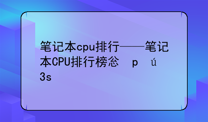 笔记本cpu排行——笔记本CPU排行榜快科技