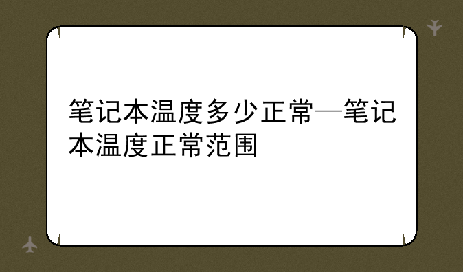 笔记本温度多少正常—笔记本温度正常范围