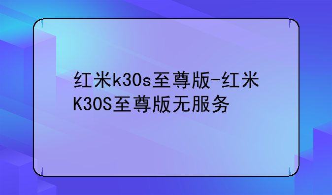 红米k30s至尊版-红米K30S至尊版无服务