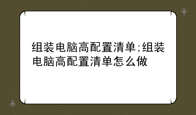组装电脑高配置清单;组装电脑高配置清单怎么做