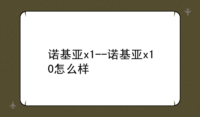 诺基亚x1--诺基亚x10怎么样