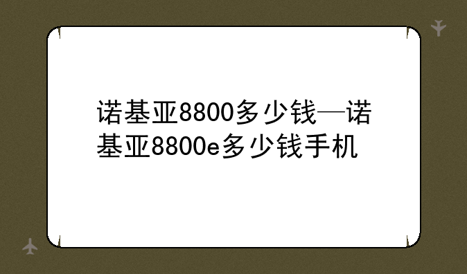 诺基亚8800多少钱—诺基亚8800e多少钱手机