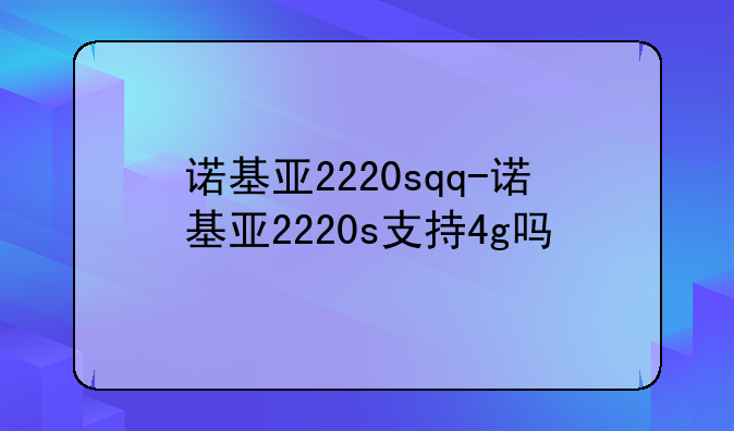 诺基亚2220sqq-诺基亚2220s支持4g吗