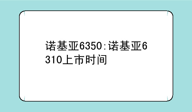 诺基亚6350:诺基亚6310上市时间