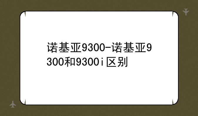 诺基亚9300-诺基亚9300和9300i区别