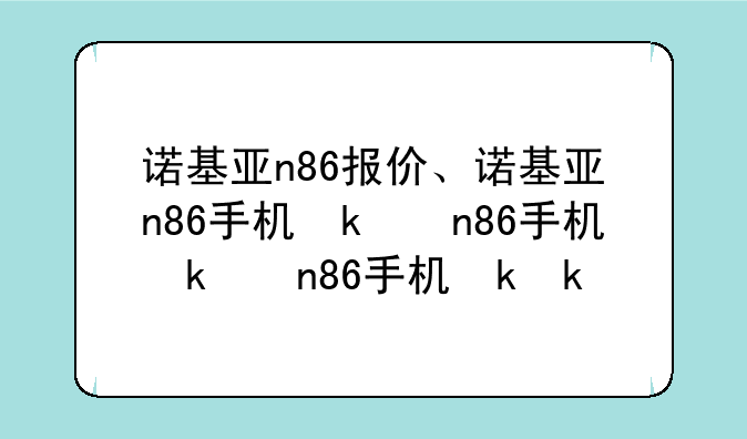 诺基亚n86报价、诺基亚n86手机参数