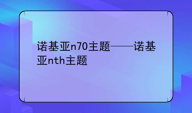诺基亚n70主题——诺基亚nth主题