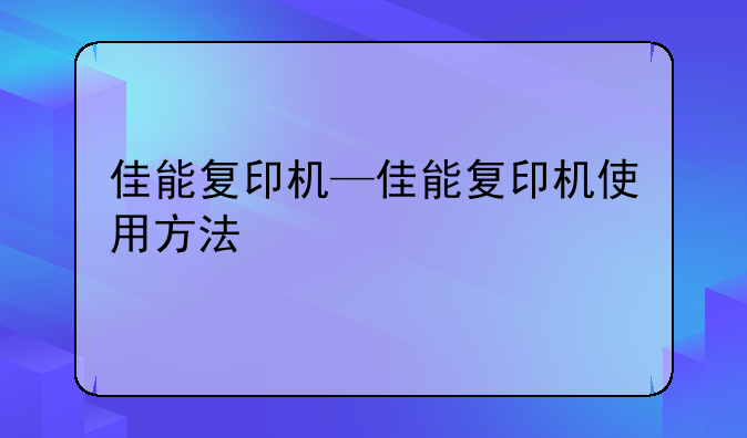 佳能复印机—佳能复印机使用方法