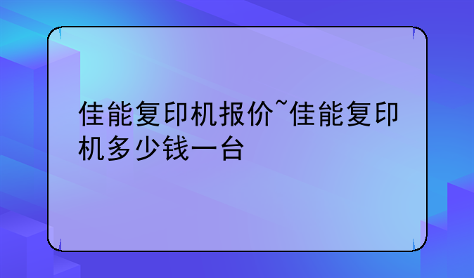 佳能复印机报价~佳能复印机多少钱一台