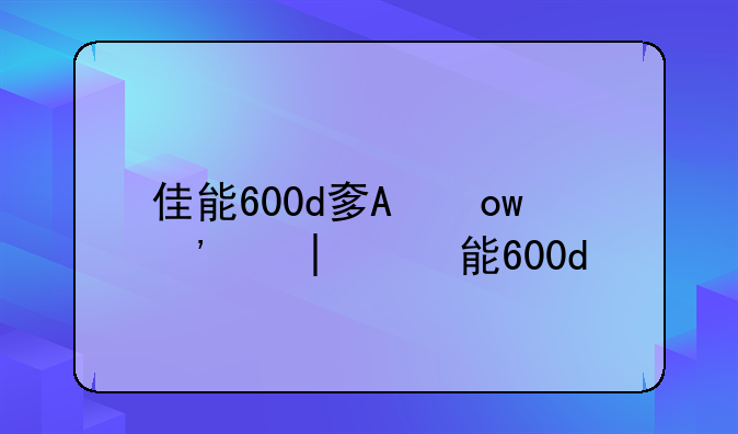 佳能600d套机镜头-佳能600d镜头怎么卸下