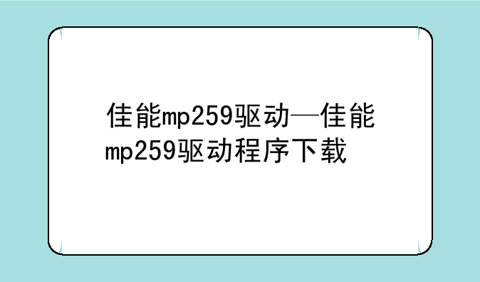 佳能mp259驱动—佳能mp259驱动程序下载